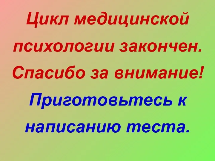 Цикл медицинской психологии закончен. Спасибо за внимание! Приготовьтесь к написанию теста.