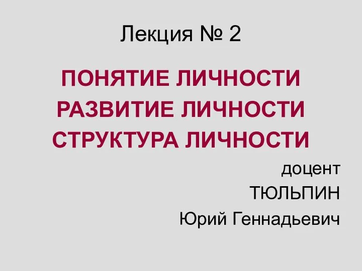 Лекция № 2 ПОНЯТИЕ ЛИЧНОСТИ РАЗВИТИЕ ЛИЧНОСТИ СТРУКТУРА ЛИЧНОСТИ доцент ТЮЛЬПИН Юрий Геннадьевич