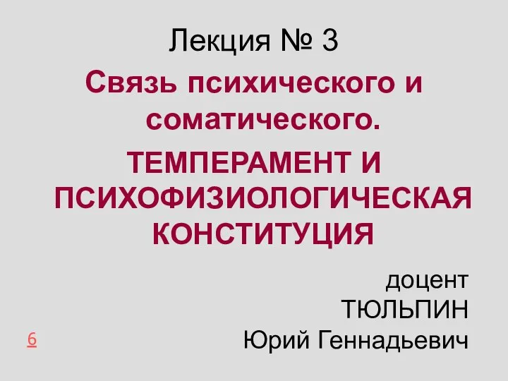 Лекция № 3 Связь психического и соматического. ТЕМПЕРАМЕНТ И ПСИХОФИЗИОЛОГИЧЕСКАЯ КОНСТИТУЦИЯ 6 доцент ТЮЛЬПИН Юрий Геннадьевич