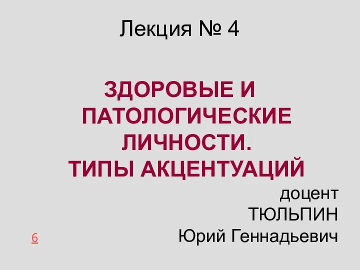 Лекция № 4 ЗДОРОВЫЕ И ПАТОЛОГИЧЕСКИЕ ЛИЧНОСТИ. ТИПЫ АКЦЕНТУАЦИЙ доцент ТЮЛЬПИН Юрий Геннадьевич 6