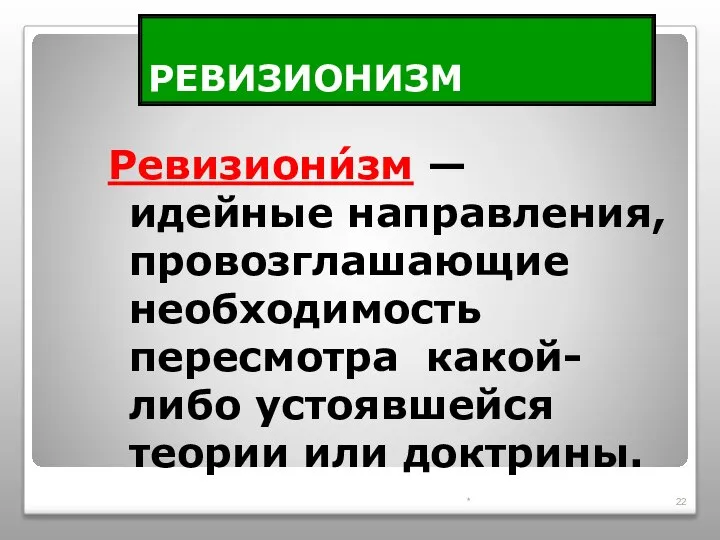 РЕВИЗИОНИЗМ Ревизиони́зм — идейные направления, провозглашающие необходимость пересмотра какой-либо устоявшейся теории или доктрины. *