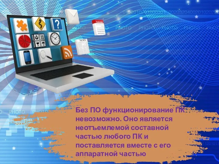 Без ПО функционирование ПК невозможно. Оно является неотъемлемой составной частью любого ПК