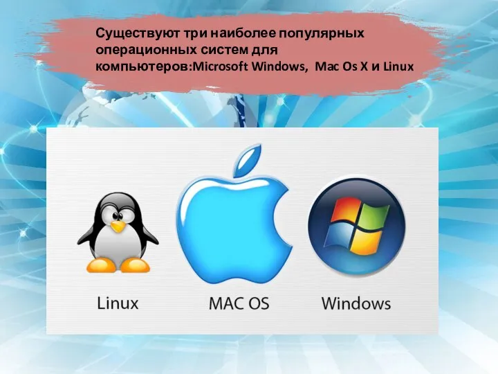 Существуют три наиболее популярных операционных систем для компьютеров:Microsoft Windows, Mac Os X и Linux