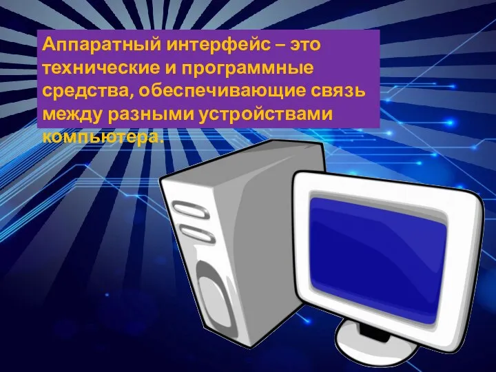 Аппаратный интерфейс – это технические и программные средства, обеспечивающие связь между разными устройствами компьютера.