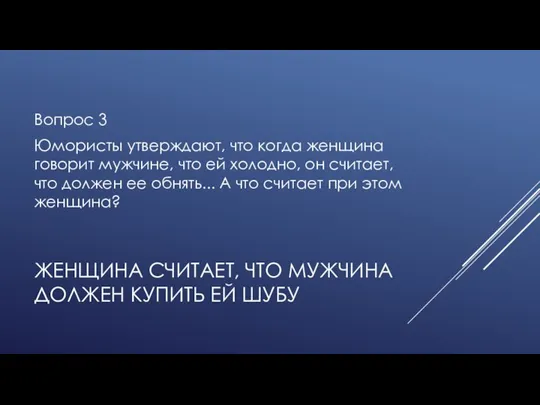 ЖЕНЩИНА СЧИТАЕТ, ЧТО МУЖЧИНА ДОЛЖЕН КУПИТЬ ЕЙ ШУБУ Вопрос 3 Юмористы утверждают,