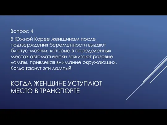 КОГДА ЖЕНЩИНЕ УСТУПАЮТ МЕСТО В ТРАНСПОРТЕ Вопрос 4 В Южной Корее женщинам