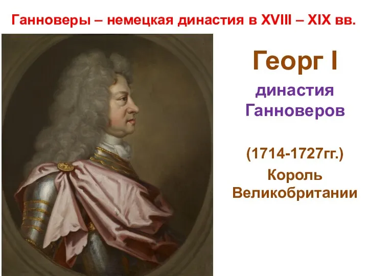 Ганноверы – немецкая династия в XVIII – XIX вв. Георг I династия Ганноверов (1714-1727гг.) Король Великобритании