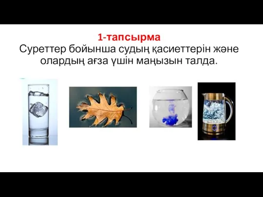 1-тапсырма Суреттер бойынша судың қасиеттерін және олардың ағза үшін маңызын талда.