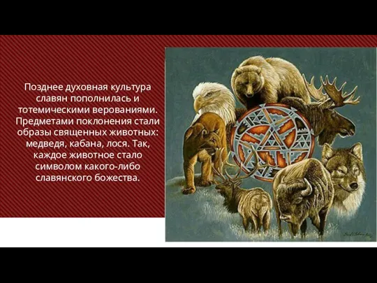 Позднее духовная культура славян пополнилась и тотемическими верованиями. Предметами поклонения стали образы