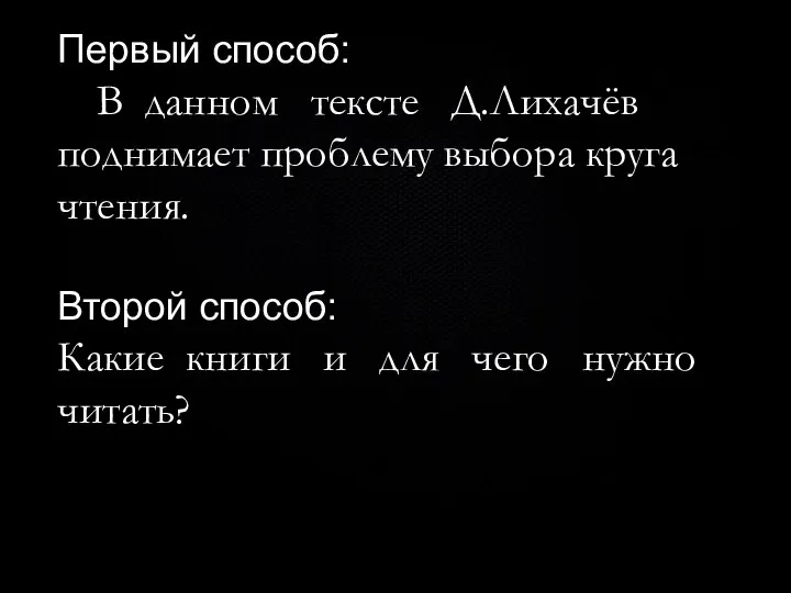 Первый способ: В данном тексте Д.Лихачёв поднимает проблему выбора круга чтения. Второй