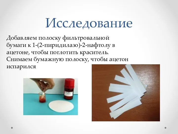 Исследование Добавляем полоску фильтровальной бумаги к 1-(2-пиридилазо)-2-нафтолу в ацетоне, чтобы поглотить краситель.