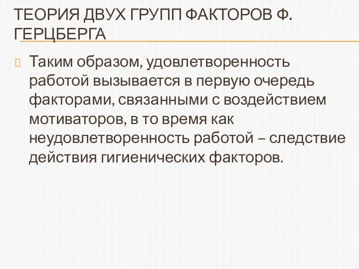 ТЕОРИЯ ДВУХ ГРУПП ФАКТОРОВ Ф. ГЕРЦБЕРГА Таким образом, удовлетворенность работой вызывается в