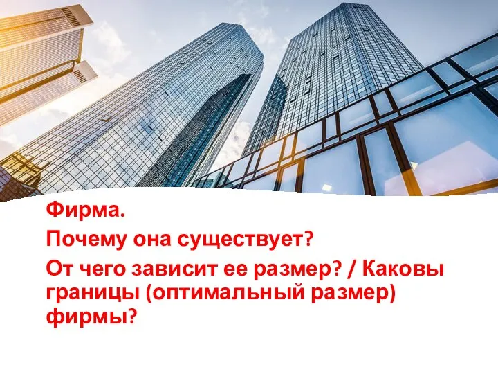 Фирма. Почему она существует? От чего зависит ее размер? / Каковы границы (оптимальный размер) фирмы?