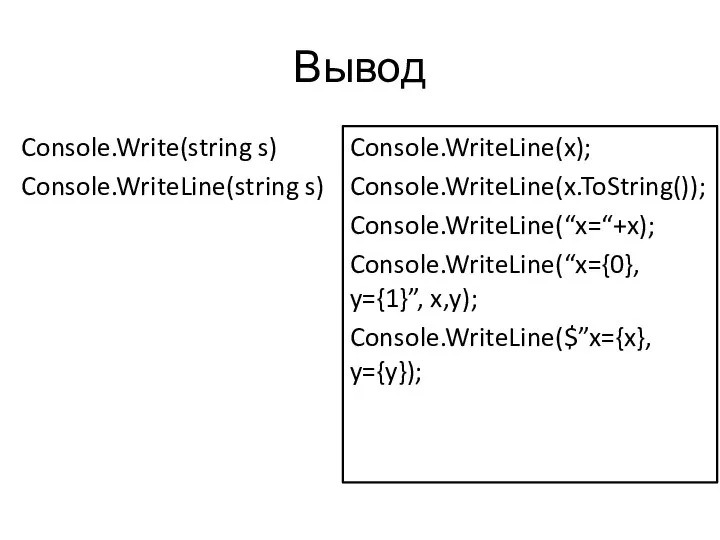 Вывод Console.Write(string s) Console.WriteLine(string s) Console.WriteLine(x); Console.WriteLine(x.ToString()); Console.WriteLine(“x=“+x); Console.WriteLine(“x={0}, y={1}”, x,y); Console.WriteLine($”x={x}, y={y});