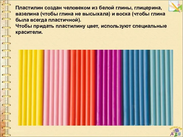 Пластилин создан человеком из белой глины, глицерина, вазелина (чтобы глина не высыхала)