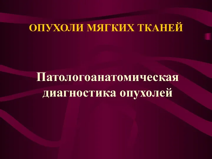 ОПУХОЛИ МЯГКИХ ТКАНЕЙ Патологоанатомическая диагностика опухолей