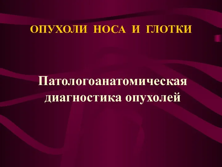 ОПУХОЛИ НОСА И ГЛОТКИ Патологоанатомическая диагностика опухолей