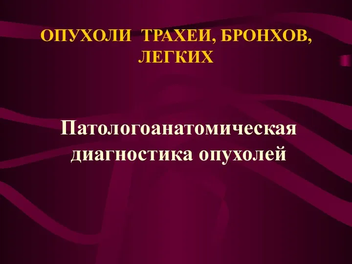 ОПУХОЛИ ТРАХЕИ, БРОНХОВ, ЛЕГКИХ Патологоанатомическая диагностика опухолей