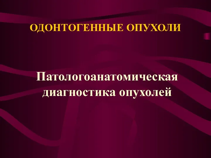 ОДОНТОГЕННЫЕ ОПУХОЛИ Патологоанатомическая диагностика опухолей