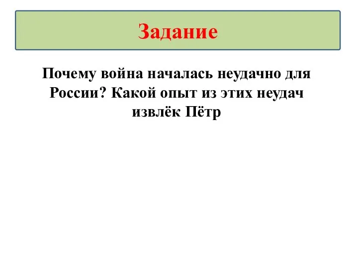 Почему война началась неудачно для России? Какой опыт из этих неудач извлёк Пётр Задание