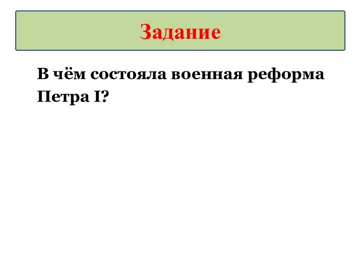 В чём состояла военная реформа Петра I? Задание