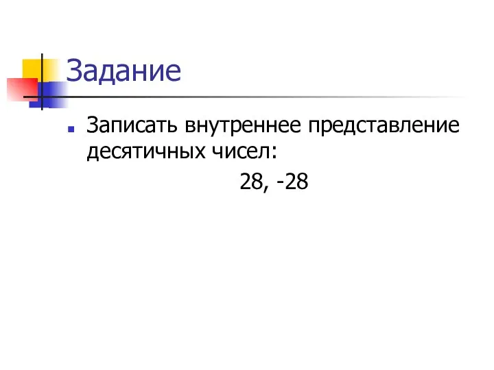 Задание Записать внутреннее представление десятичных чисел: 28, -28