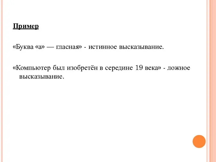 Пример «Буква «а» — гласная» - истинное высказывание. «Компьютер был изобретён в