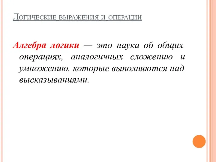 Логические выражения и операции Алгебра логики — это наука об общих операциях,