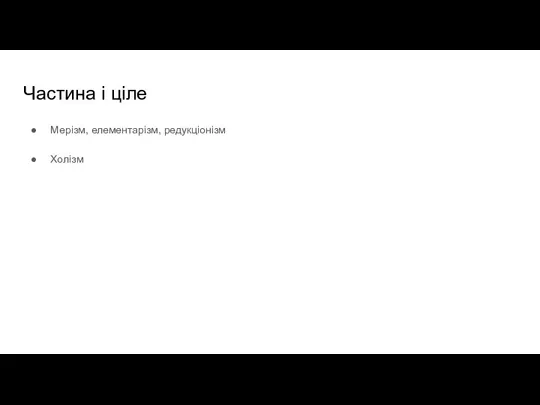 Частина і ціле Мерізм, елементарізм, редукціонізм Холізм