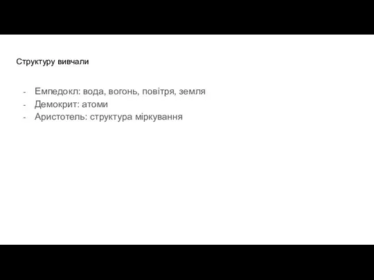 Структуру вивчали Емпедокл: вода, вогонь, повітря, земля Демокрит: атоми Аристотель: структура міркування