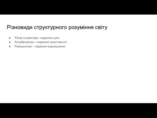 Різновиди структурного розуміння світу Реізм (соматізм)– первинні речі Атрибутивізм – первинні властивості Реляціонізм – первинні відношення