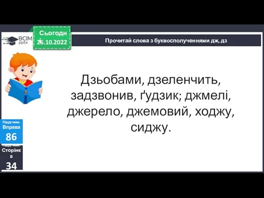 26.10.2022 Сьогодні Прочитай слова з буквосполученнями дж, дз Підручник. Сторінка 34 Підручник.