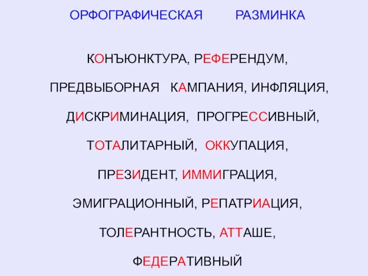 ОРФОГРАФИЧЕСКАЯ РАЗМИНКА КОНЪЮНКТУРА, РЕФЕРЕНДУМ, ПРЕДВЫБОРНАЯ КАМПАНИЯ, ИНФЛЯЦИЯ, ДИСКРИМИНАЦИЯ, ПРОГРЕССИВНЫЙ, ТОТАЛИТАРНЫЙ, ОККУПАЦИЯ, ПРЕЗИДЕНТ,