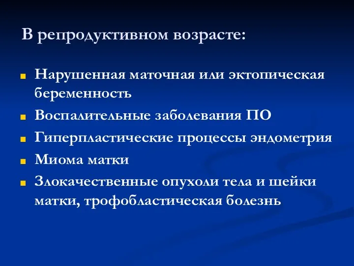 В репродуктивном возрасте: Нарушенная маточная или эктопическая беременность Воспалительные заболевания ПО Гиперпластические