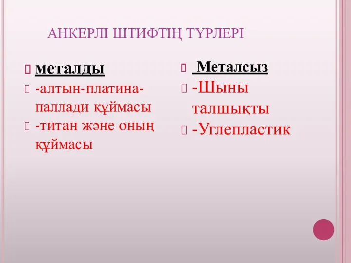 АНКЕРЛІ ШТИФТІҢ ТҮРЛЕРІ металды -алтын-платина-паллади құймасы -титан және оның құймасы Металсыз -Шыны талшықты -Углепластик