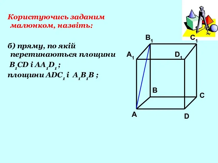 Користуючись заданим малюнком, назвіть: б) пряму, по якій перетинаються площини B1CD і