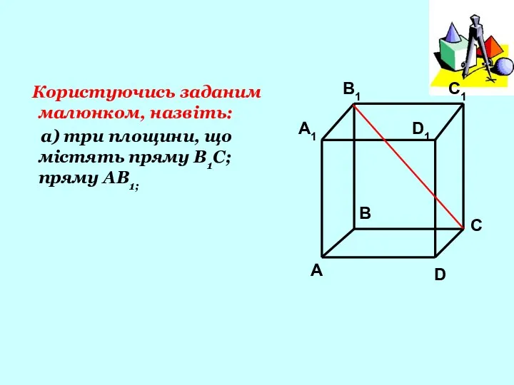 Користуючись заданим малюнком, назвіть: а) три площини, що містять пряму В1С; пряму АВ1;