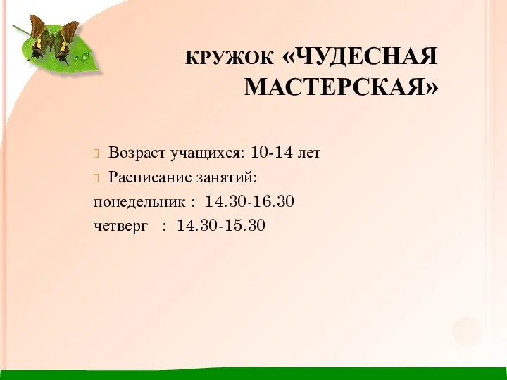 КРУЖОК «ЧУДЕСНАЯ МАСТЕРСКАЯ» Возраст учащихся: 10-14 лет Расписание занятий: понедельник : 14.30-16.30 четверг : 14.30-15.30