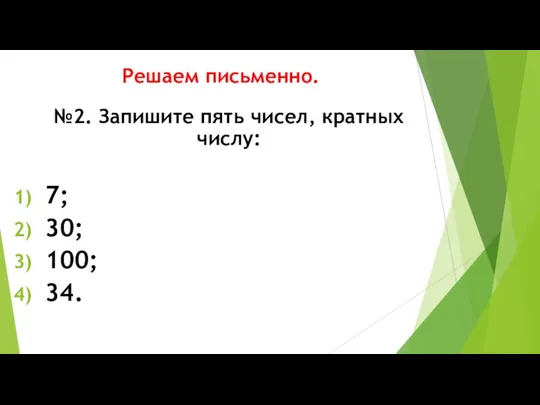 Решаем письменно. №2. Запишите пять чисел, кратных числу: 7; 30; 100; 34.