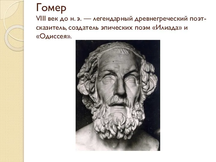 Гомер VIII век до н. э. — легендарный древнегреческий поэт-сказитель, создатель эпических поэм «Илиада» и «Одиссея».