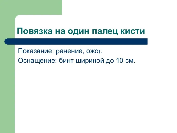 Повязка на один палец кисти Показание: ранение, ожог. Оснащение: бинт шириной до 10 см.