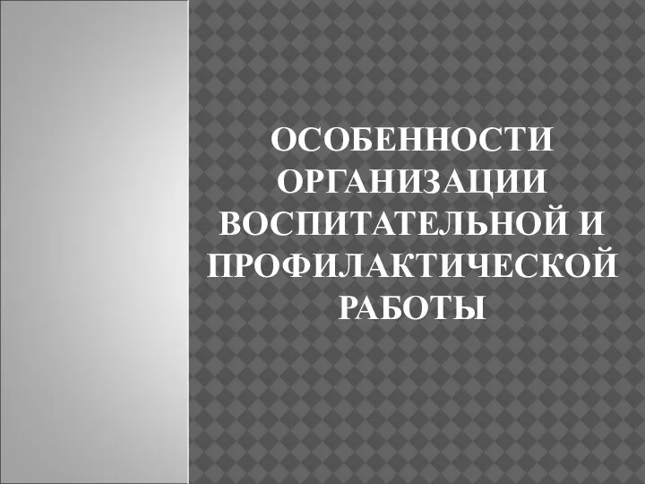 ОСОБЕННОСТИ ОРГАНИЗАЦИИ ВОСПИТАТЕЛЬНОЙ И ПРОФИЛАКТИЧЕСКОЙ РАБОТЫ