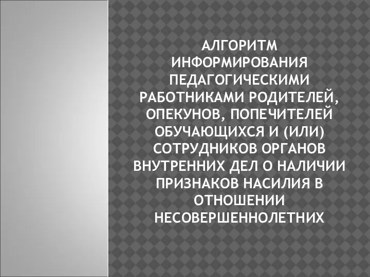 АЛГОРИТМ ИНФОРМИРОВАНИЯ ПЕДАГОГИЧЕСКИМИ РАБОТНИКАМИ РОДИТЕЛЕЙ, ОПЕКУНОВ, ПОПЕЧИТЕЛЕЙ ОБУЧАЮЩИХСЯ И (ИЛИ) СОТРУДНИКОВ ОРГАНОВ