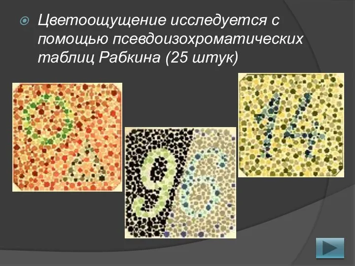 Цветоощущение исследуется с помощью псевдоизохроматических таблиц Рабкина (25 штук)