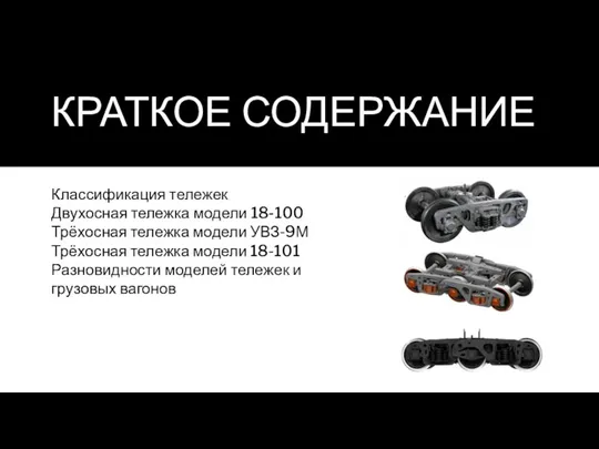 КРАТКОЕ СОДЕРЖАНИЕ Классификация тележек Двухосная тележка модели 18-100 Трёхосная тележка модели УВЗ-9М