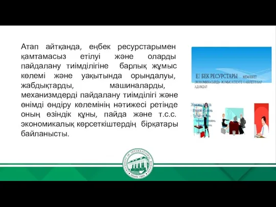 Атап айтқанда, еңбек ресурстарымен қамтамасыз етілуі және оларды пайдалану тиімділігіне барлық жұмыс