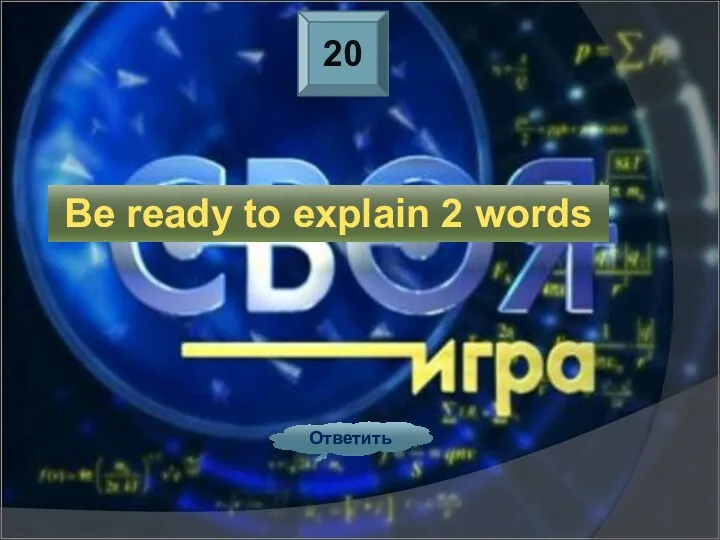 20 Ответить Be ready to explain 2 words