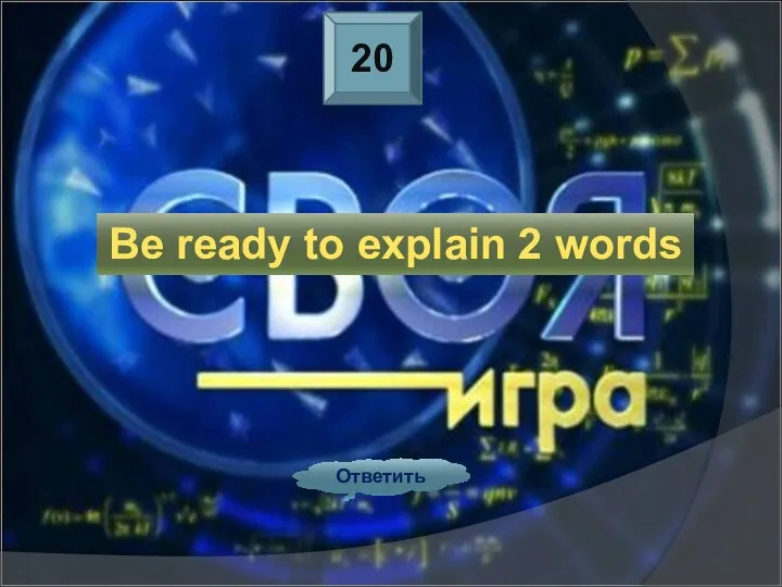 20 Ответить Be ready to explain 2 words