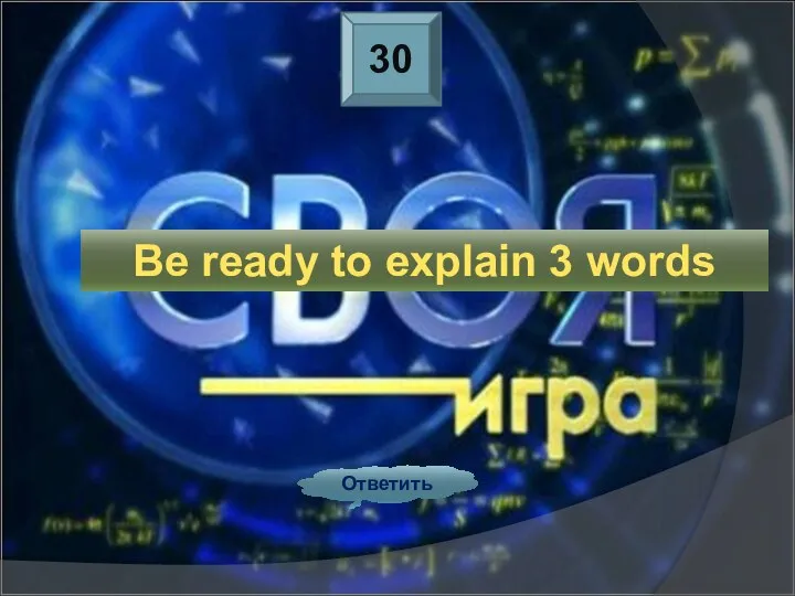 30 Ответить Be ready to explain 3 words