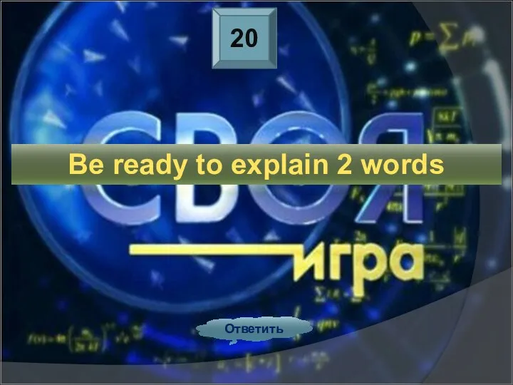 20 Ответить Be ready to explain 2 words